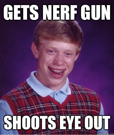 Gets Nerf gun Shoots eye out  Bad Luck Brian