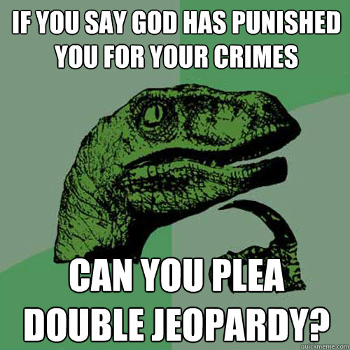 If you say god has punished you for your crimes can you plea double jeopardy?  Philosoraptor