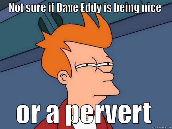 NOT SURE IF DAVE EDDY IS BEING NICE OR A PERVERT Futurama Fry