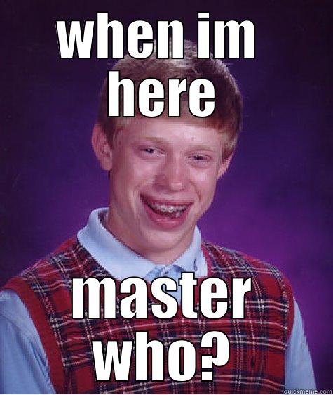 bitch plz - WHEN IM  HERE MASTER WHO? Bad Luck Brian