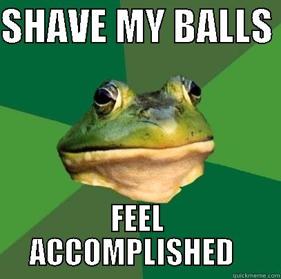 SHAVE MY BALLS  FEEL ACCOMPLISHED   Foul Bachelor Frog