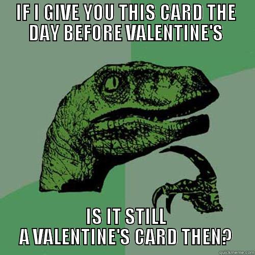 VALENTINE'S DAY - IF I GIVE YOU THIS CARD THE DAY BEFORE VALENTINE'S IS IT STILL A VALENTINE'S CARD THEN? Philosoraptor