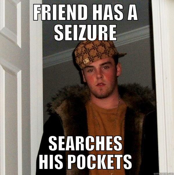 FRENEMY SCUMBAG - FRIEND HAS A SEIZURE SEARCHES HIS POCKETS Scumbag Steve