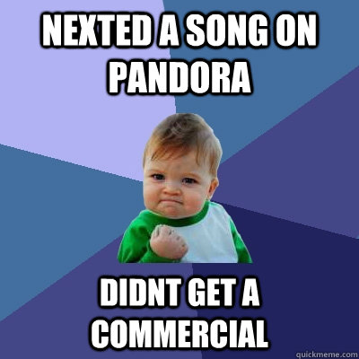 Nexted a song on pandora didnt get a commercial  Success Kid