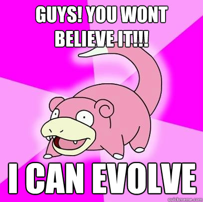 Guys! you wont believe it!!! I can evolve  Slowpoke