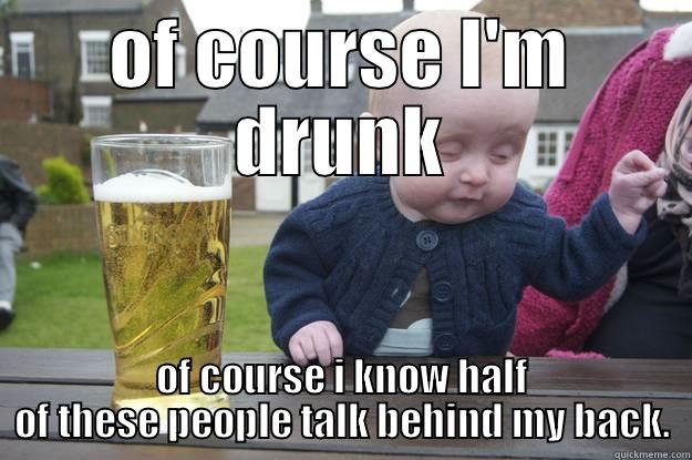 OF COURSE I'M DRUNK OF COURSE I KNOW HALF OF THESE PEOPLE TALK BEHIND MY BACK. drunk baby