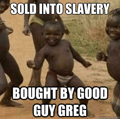 sold into slavery bought by good guy Greg    Third World Success Kid