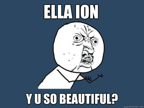 Ella Ion y u so beautiful? - Ella Ion y u so beautiful?  Y U No