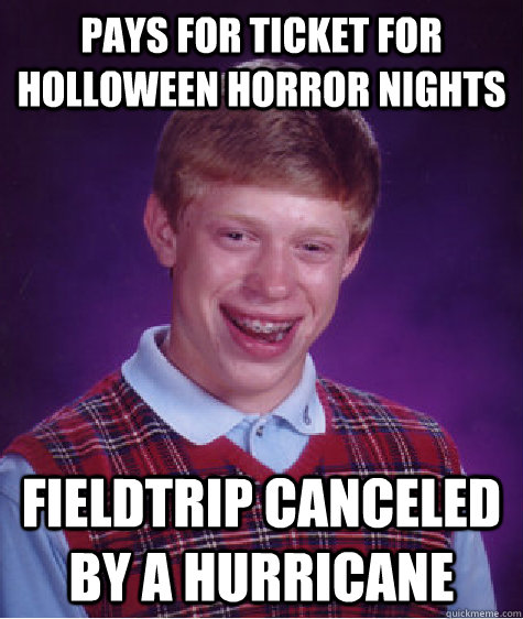 PAYS FOR TICKET FOR HOLLOWEEN HORROR NIGHTS FIELDTRIP CANCELED BY A HURRICANE  Bad Luck Brian