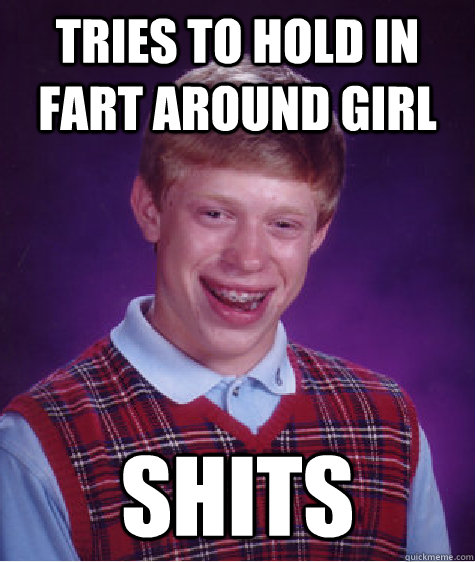 Tries to hold in fart around girl Shits  Bad Luck Brian