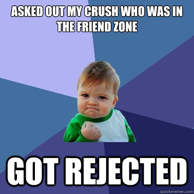 Asked out my crush who was in the friend zone Got rejected  Success Kid