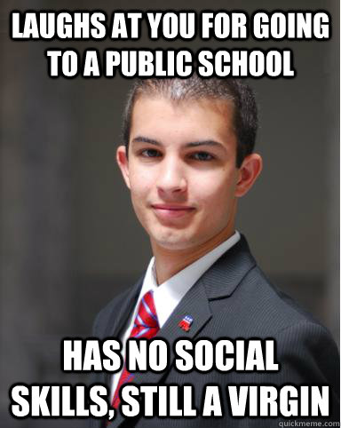 laughs at you for going to a public school has no social skills, still a virgin  College Conservative