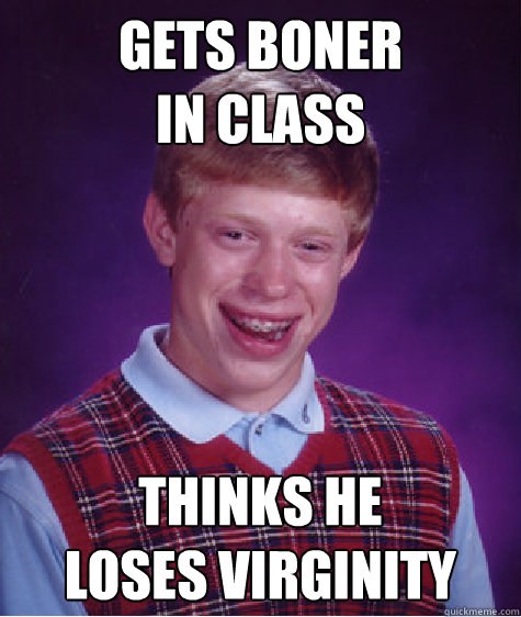 Gets Boner
in class thinks he
loses virginity - Gets Boner
in class thinks he
loses virginity  Bad Luck Brian