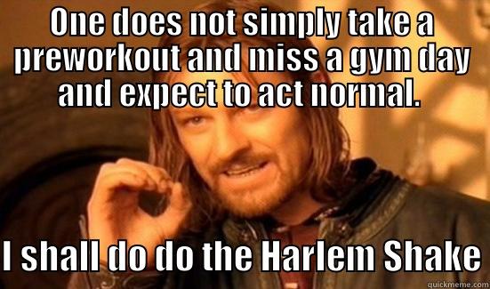 Missed Workout - ONE DOES NOT SIMPLY TAKE A PREWORKOUT AND MISS A GYM DAY AND EXPECT TO ACT NORMAL.  I SHALL DO DO THE HARLEM SHAKE Boromir