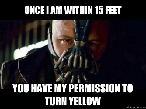 once i am within 15 feet you have my permission to turn yellow - once i am within 15 feet you have my permission to turn yellow  Bane