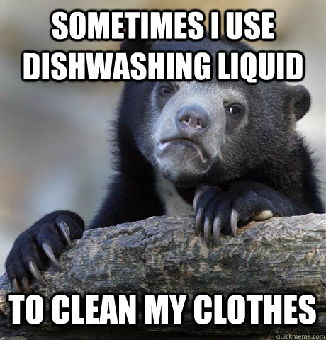 SOMETIMES I USE DISHWASHING LIQUID TO CLEAN MY CLOTHES  Confession Bear