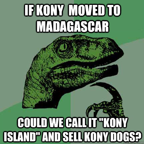 If Kony  moved to madagascar Could we call it 