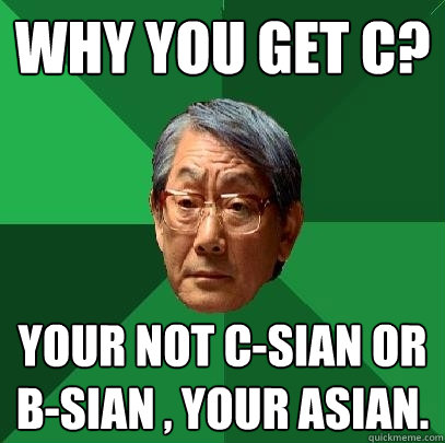 Why you get C? Your not c-sian or b-sian , Your asian.  High Expectations Asian Father