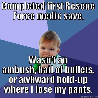 COMPLETED FIRST RESCUE FORCE MEDIC SAVE. WASN'T AN AMBUSH, HAIL OF BULLETS, OR AWKWARD HOLD-UP WHERE I LOSE MY PANTS. Success Kid