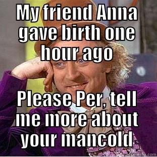 Shut up. - MY FRIEND ANNA GAVE BIRTH ONE HOUR AGO PLEASE PER, TELL ME MORE ABOUT YOUR MANCOLD Condescending Wonka