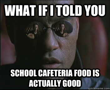 What if I told you school cafeteria food is actually good - What if I told you school cafeteria food is actually good  Morpheus SC