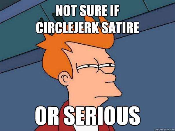 not sure if 
circlejerk satire or serious - not sure if 
circlejerk satire or serious  Futurama Fry