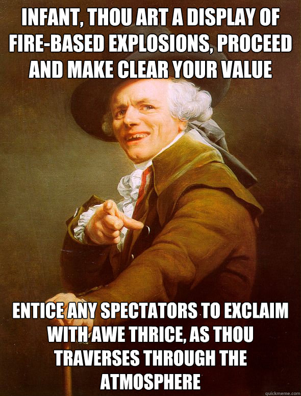 Infant, thou art a display of fire-based explosions, proceed and make clear your value entice any spectators to exclaim with awe thrice, as thou traverses through the atmosphere  Joseph Ducreux