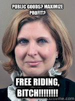 Public Goods? Maximize Profit? Free Riding, Bitch!!!!!!!!  