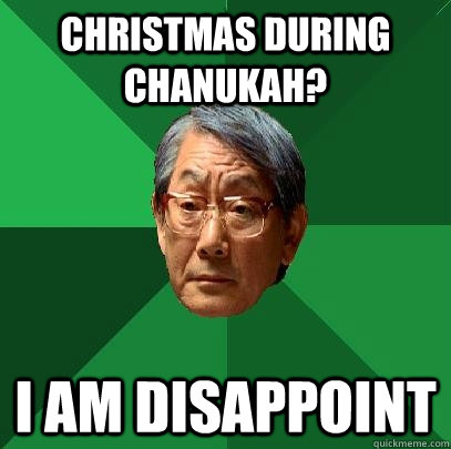 christmas during chanukah? I am disappoint - christmas during chanukah? I am disappoint  High Expectations Asian Father