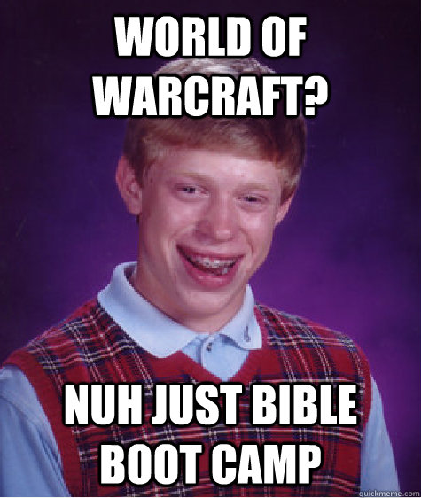 world of warcraft? nuh just bible boot camp  Bad Luck Brian