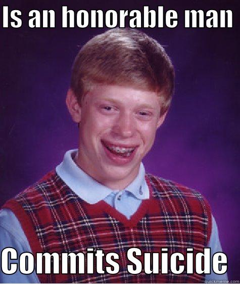 IS AN HONORABLE MAN   COMMITS SUICIDE  Bad Luck Brian