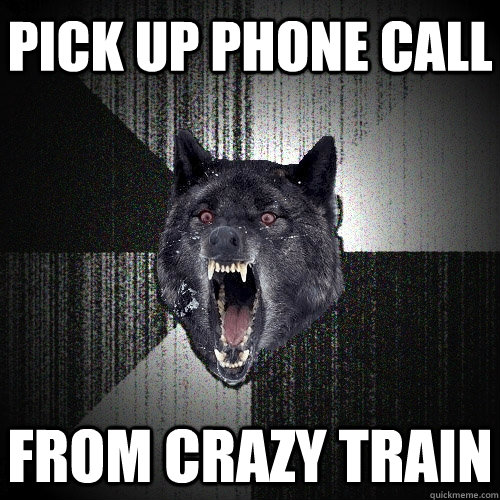 Pick up phone call from crazy train  Insanity Wolf