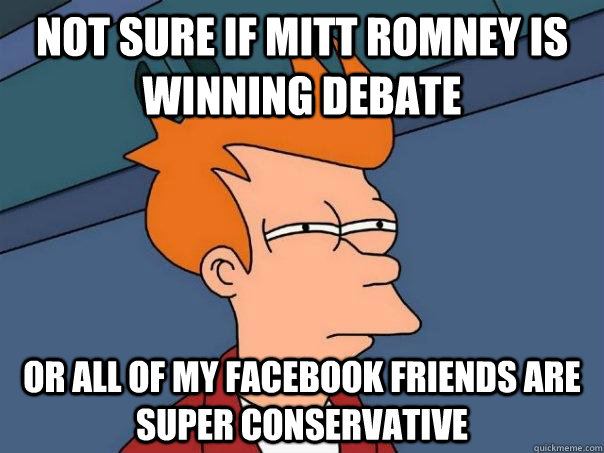 Not sure if Mitt Romney is winning debate Or all of my facebook friends are super conservative  Futurama Fry