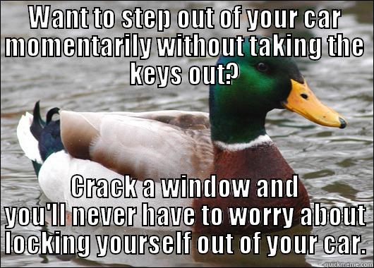 Never get locked out of your car. - WANT TO STEP OUT OF YOUR CAR MOMENTARILY WITHOUT TAKING THE KEYS OUT? CRACK A WINDOW AND YOU'LL NEVER HAVE TO WORRY ABOUT LOCKING YOURSELF OUT OF YOUR CAR. Actual Advice Mallard