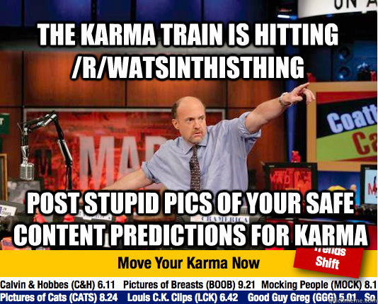 the karma train is hitting /r/watsinthisthing post stupid pics of your safe content predictions for karma  - the karma train is hitting /r/watsinthisthing post stupid pics of your safe content predictions for karma   Mad Karma with Jim Cramer