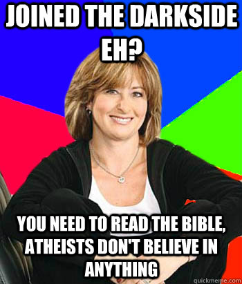 Joined the darkside eh? you need to read the bible, Atheists don't believe in anything  Sheltering Suburban Mom