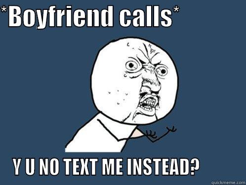 *BOYFRIEND CALLS*               Y U NO TEXT ME INSTEAD?          Y U No