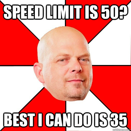 Speed limit is 50? Best I can do is 35 - Speed limit is 50? Best I can do is 35  Pawn Star