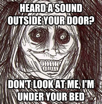 Heard a sound outside your door? Don't look at me, I'm under your bed  Horrifying Houseguest