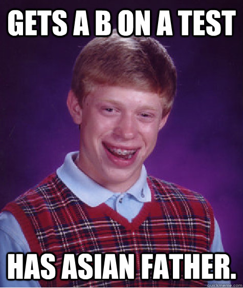 Gets a B on a test Has Asian father.  Bad Luck Brian