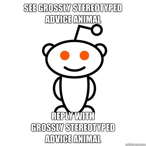See grossly stereotyped
advice animal reply with
grossly stereotyped
advice animal - See grossly stereotyped
advice animal reply with
grossly stereotyped
advice animal  Redditor