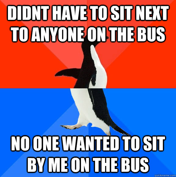 didnt have to sit next to anyone on the bus no one wanted to sit by me on the bus - didnt have to sit next to anyone on the bus no one wanted to sit by me on the bus  Socially Awesome Awkward Penguin