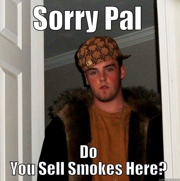 SORRY PAL DO YOU SELL SMOKES HERE? Scumbag Steve