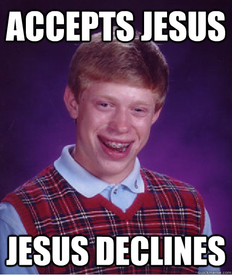 Accepts Jesus Jesus Declines - Accepts Jesus Jesus Declines  Bad Luck Brian