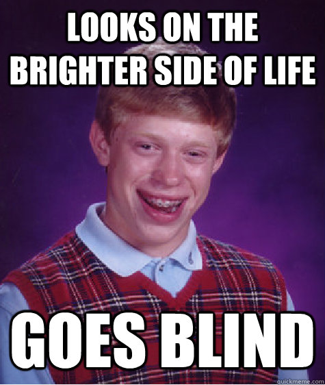 Looks on the brighter side of life goes blind - Looks on the brighter side of life goes blind  Bad Luck Brian