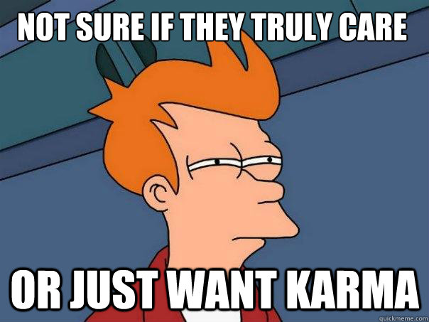 Not sure if they truly care or just want karma  Futurama Fry