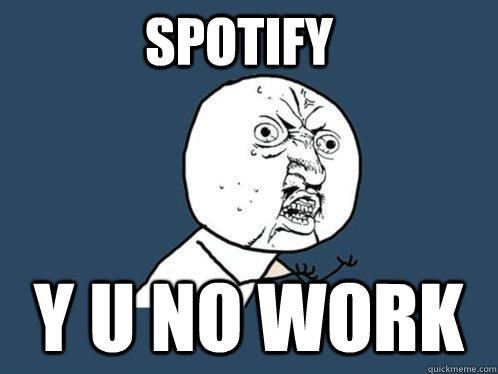 Spotify Y u no work  Y U No