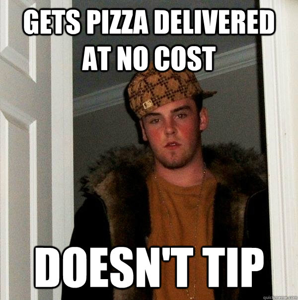 Gets pizza delivered at no cost Doesn't tip   Scumbag Steve