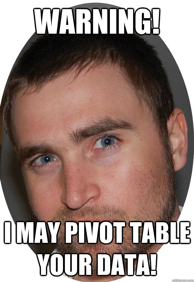 Warning! I may Pivot Table your Data! - Warning! I may Pivot Table your Data!  Peter2