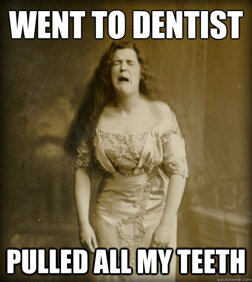 went to dentist pulled all my teeth - went to dentist pulled all my teeth  1890s Problems